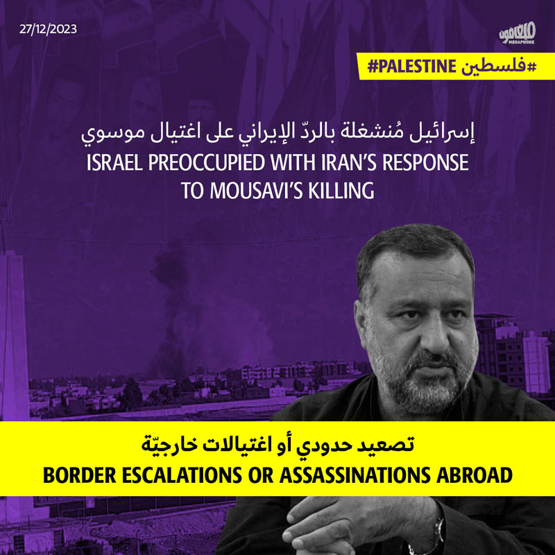 إسرائيل مُنشغلة بالردّ الإيراني على اغتيال موسوي تصعيد حدودي أو اغتيالات خارجيّة