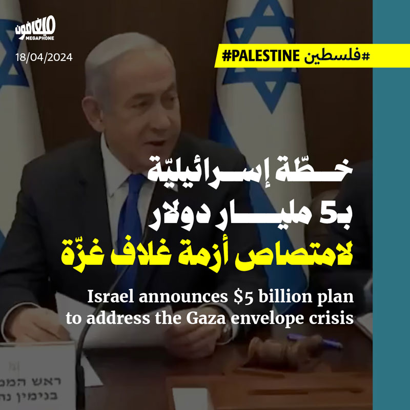 خطّة إسرائيليّة بـ5 مليار دولار لامتصاص أزمة غلاف غزّة 